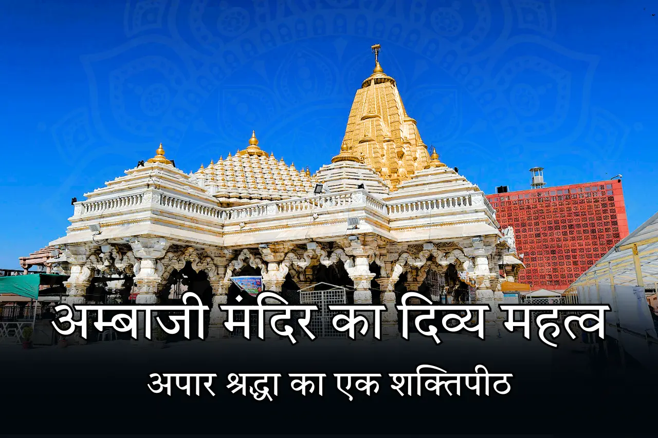 अम्बाजी मंदिर का दिव्य महत्व: अपार श्रद्धा का एक शक्तिपीठ