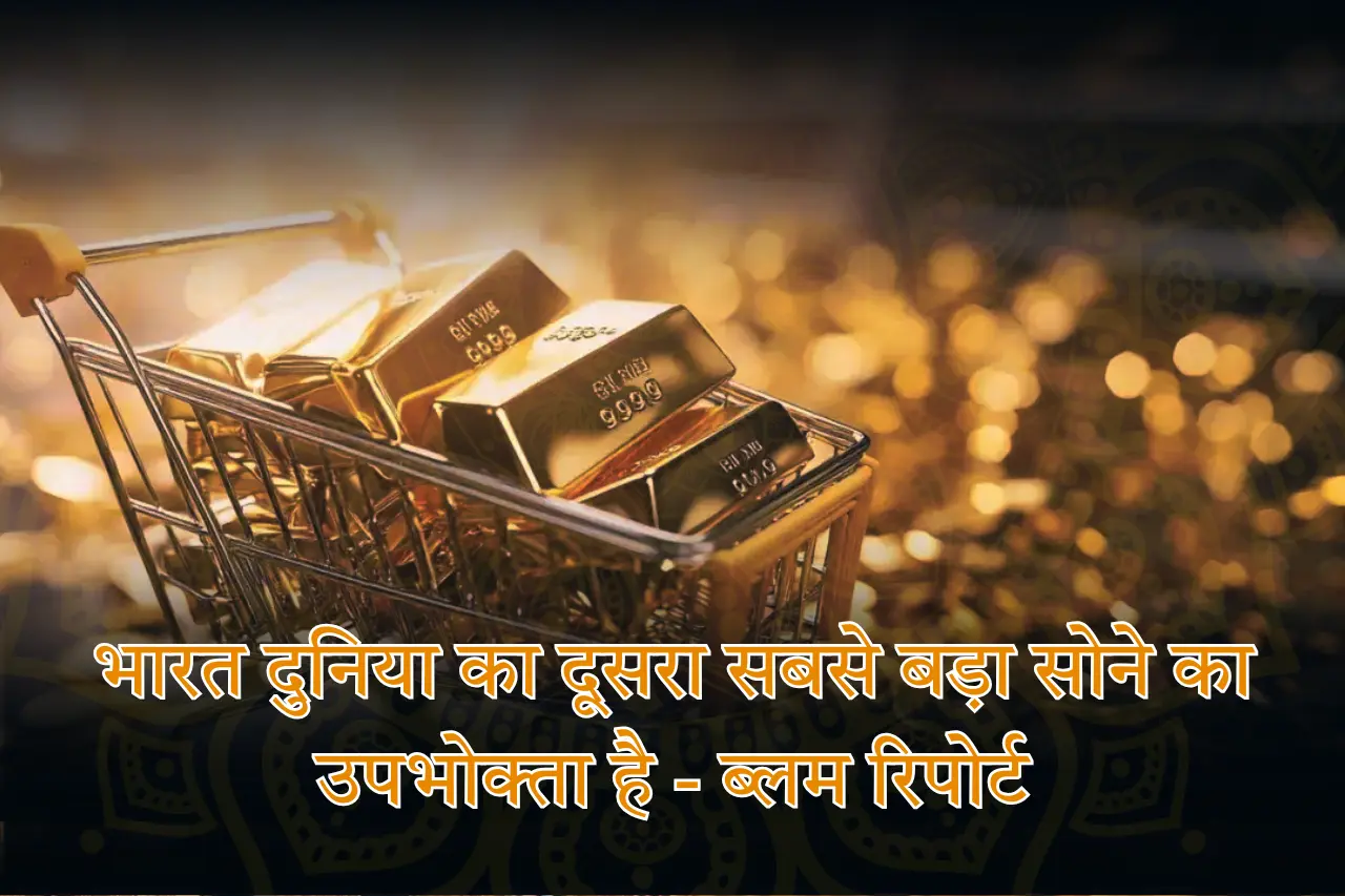 भारत दुनिया का दूसरा सबसे बड़ा सोने का उपभोक्ता है - ब्लम रिपोर्ट